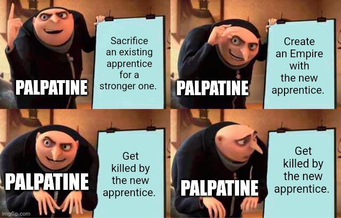 Palpatine's great plan | Sacrifice an existing apprentice for a stronger one. Create an Empire with the new apprentice. PALPATINE; PALPATINE; Get killed by the new apprentice. Get killed by the new apprentice. PALPATINE; PALPATINE | image tagged in memes,gru's plan,star wars,palpatine | made w/ Imgflip meme maker