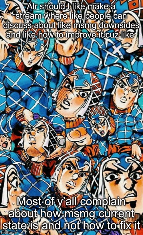 MISTA!! | Alr should I like make a stream where like people can discuss about like msmg downsides and like how to improve it cuz like; Most of y’all complain about how msmg current state is and not how to fix it | image tagged in mista | made w/ Imgflip meme maker