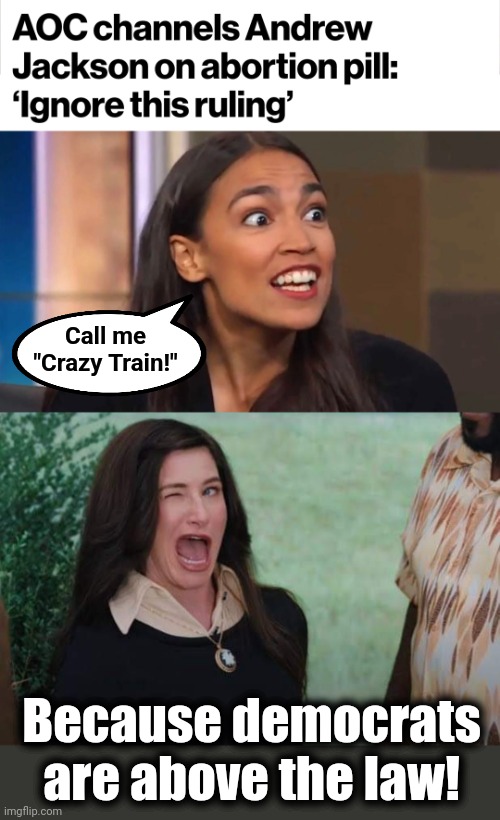 After all, a federal judge's ruling on abortion pills simply doesn't count! | Call me
"Crazy Train!"; Because democrats are above the law! | image tagged in crazy aoc,wandavision agnes wink,alexandria ocasio-cortez,democrats,joe biden,abortion pill | made w/ Imgflip meme maker