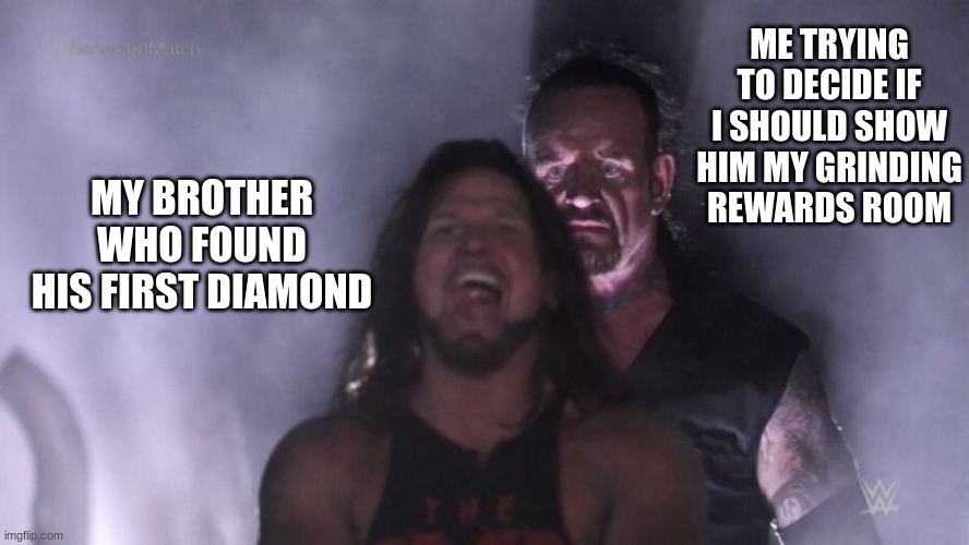 the pics of it r in the comments if u wanna c it | ME TRYING TO DECIDE IF I SHOULD SHOW HIM MY GRINDING REWARDS ROOM; MY BROTHER WHO FOUND HIS FIRST DIAMOND | image tagged in aj styles undertaker | made w/ Imgflip meme maker