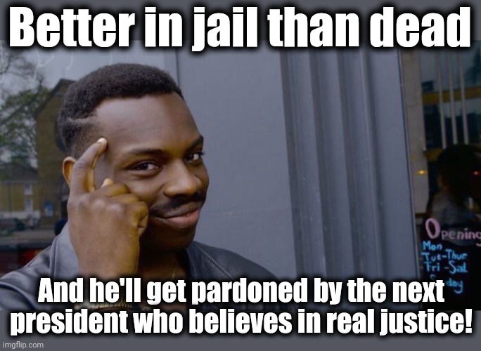 Roll Safe Think About It Meme | Better in jail than dead And he'll get pardoned by the next president who believes in real justice! | image tagged in memes,roll safe think about it | made w/ Imgflip meme maker