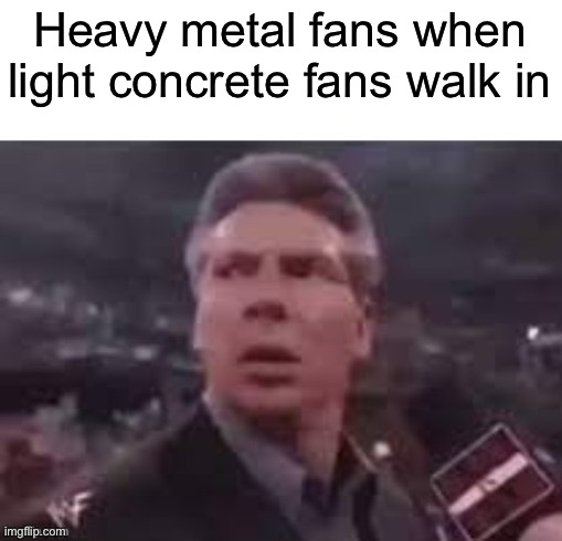 x when x walks in | Heavy metal fans when light concrete fans walk in | image tagged in x when x walks in | made w/ Imgflip meme maker