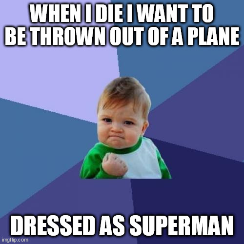 when i die | WHEN I DIE I WANT TO BE THROWN OUT OF A PLANE; DRESSED AS SUPERMAN | image tagged in memes,success kid,funny,superman,die | made w/ Imgflip meme maker