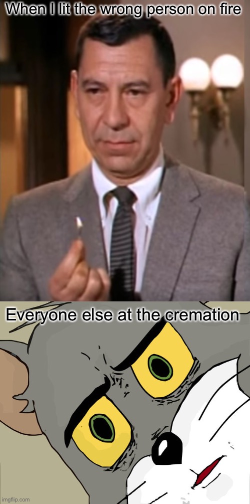 When I lit the wrong person on fire; Everyone else at the cremation | image tagged in joe friday lights a match,memes,unsettled tom | made w/ Imgflip meme maker