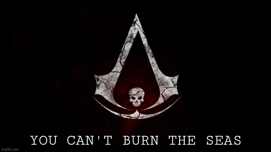Assassin's Creed Blackflag | YOU CAN'T BURN THE SEAS | image tagged in assassin's creed blackflag | made w/ Imgflip meme maker