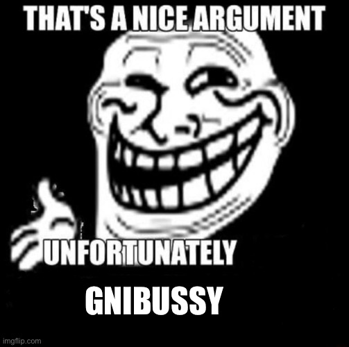 That's a Nice Argument | GNIBUSSY | image tagged in that's a nice argument | made w/ Imgflip meme maker