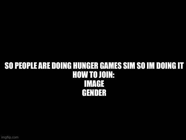 Got bored so im doing it | SO PEOPLE ARE DOING HUNGER GAMES SIM SO IM DOING IT

HOW TO JOIN: 
IMAGE
GENDER | image tagged in hunger games,hunger,games | made w/ Imgflip meme maker