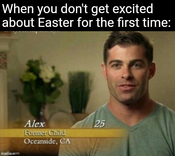 I'm so tired | When you don't get excited about Easter for the first time: | image tagged in alex former child,memes,challenge,easter,holidays,nostalgia | made w/ Imgflip meme maker