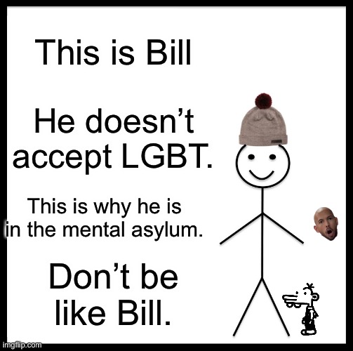 Be Like Bill | This is Bill; He doesn’t accept LGBT. This is why he is in the mental asylum. Don’t be like Bill. | image tagged in memes,be like bill,lgbt | made w/ Imgflip meme maker