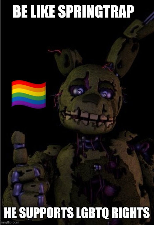 Springtrap thumbs up | BE LIKE SPRINGTRAP; 🏳️‍🌈; HE SUPPORTS LGBTQ RIGHTS | image tagged in springtrap thumbs up,lgbtq,pride,fnaf | made w/ Imgflip meme maker