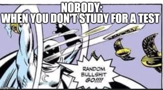 Random Bullshit Go | NOBODY:; WHEN YOU DON'T STUDY FOR A TEST | image tagged in random bullshit go | made w/ Imgflip meme maker