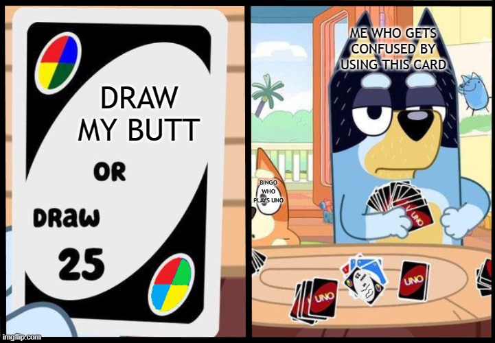 my bluey ver of draw 25 meme | ME WHO GETS CONFUSED BY USING THIS CARD; DRAW MY BUTT; BINGO WHO PLAYS UNO | image tagged in bandit,bingo,uno draw 25 cards,memes | made w/ Imgflip meme maker