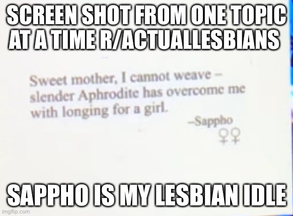 Screen shot from ot | SCREEN SHOT FROM ONE TOPIC AT A TIME R/ACTUALLESBIANS; SAPPHO IS MY LESBIAN IDLE | image tagged in ot | made w/ Imgflip meme maker