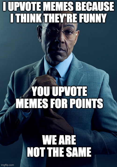 I bet you most people do it for points | I UPVOTE MEMES BECAUSE I THINK THEY'RE FUNNY; YOU UPVOTE MEMES FOR POINTS; WE ARE NOT THE SAME | image tagged in gus fring we are not the same,upvote,upvotes,points,imgflip,why are you reading this | made w/ Imgflip meme maker
