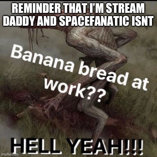 bro my index finger hurts from playing bass | REMINDER THAT I’M STREAM DADDY AND SPACEFANATIC ISNT | made w/ Imgflip meme maker