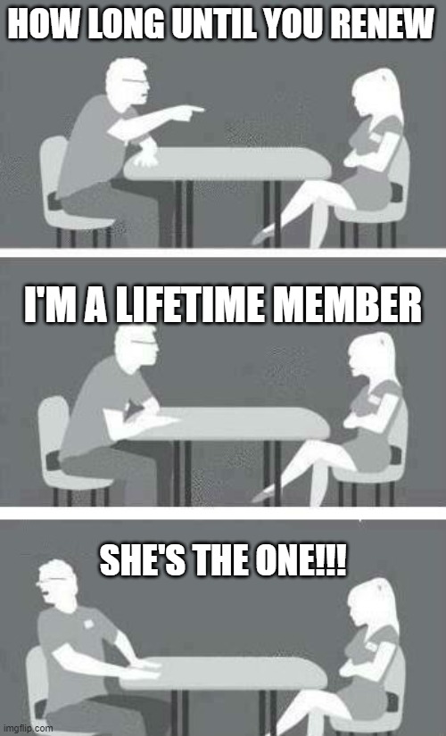 Speed Dating | HOW LONG UNTIL YOU RENEW; I'M A LIFETIME MEMBER; SHE'S THE ONE!!! | image tagged in speed dating | made w/ Imgflip meme maker