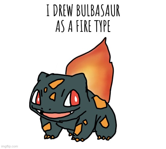 Fire Type Bulbasaur | I DREW BULBASAUR AS A FIRE TYPE | image tagged in pokemon | made w/ Imgflip meme maker