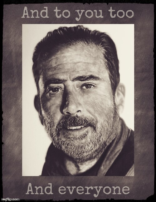 Negan sez,,,  | And to you too And everyone | image tagged in negan sez | made w/ Imgflip meme maker