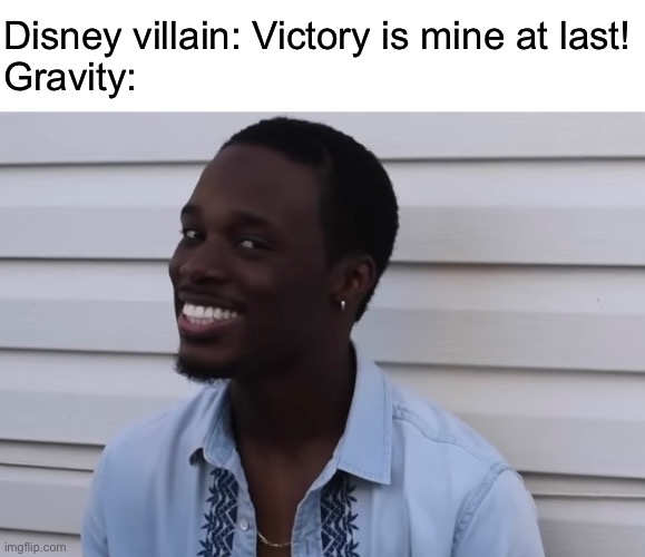 IS it, though? | Disney villain: Victory is mine at last!
Gravity: | image tagged in funny,memes,disney,relatable,gravity | made w/ Imgflip meme maker