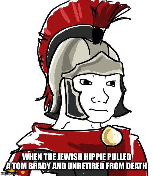 Happy Easter! | WHEN THE JEWISH HIPPIE PULLED A TOM BRADY AND UNRETIRED FROM DEATH | image tagged in roman soldier meme wojak | made w/ Imgflip meme maker