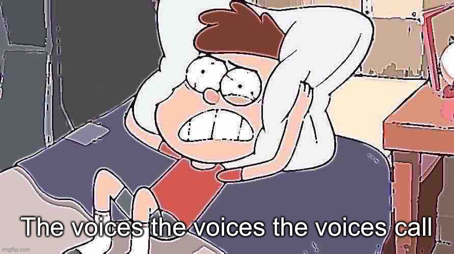 Dipper Cracking | The voices the voices the voices call | image tagged in dipper cracking | made w/ Imgflip meme maker