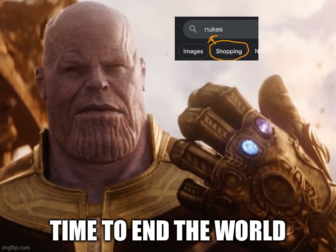 Ok | TIME TO END THE WORLD | image tagged in thanos smile | made w/ Imgflip meme maker