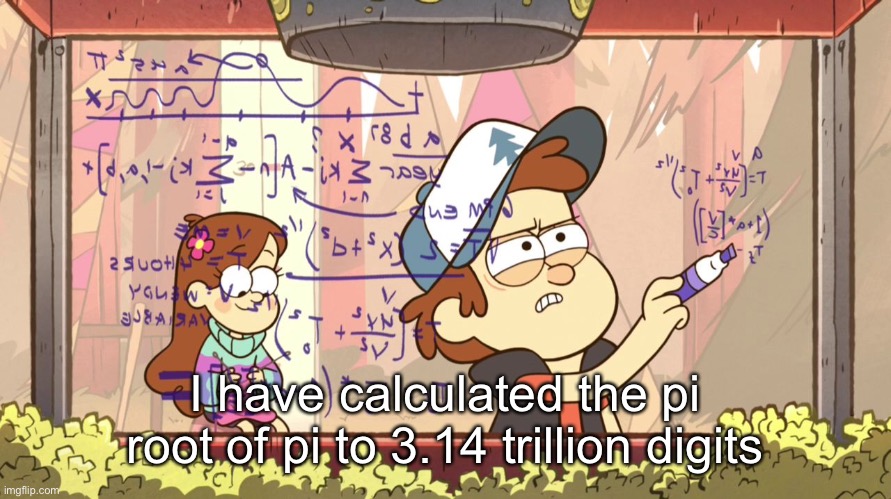 Dipper Does Math | I have calculated the pi root of pi to 3.14 trillion digits | image tagged in dipper does math | made w/ Imgflip meme maker