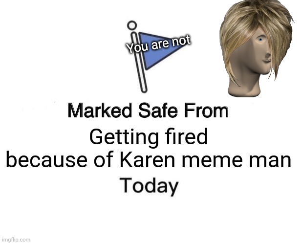 Marked Safe From Meme | You are not; Getting fired because of Karen meme man | image tagged in memes,marked safe from | made w/ Imgflip meme maker