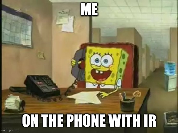 SpongeBob hang on I'll transfer your call | ME; ON THE PHONE WITH IR | image tagged in spongebob hang on i'll transfer your call | made w/ Imgflip meme maker