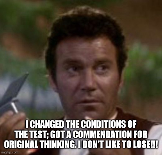 Captain Kirk Test | I CHANGED THE CONDITIONS OF THE TEST; GOT A COMMENDATION FOR ORIGINAL THINKING. I DON’T LIKE TO LOSE!!! | image tagged in capt kirk william shatner,star trek,test | made w/ Imgflip meme maker