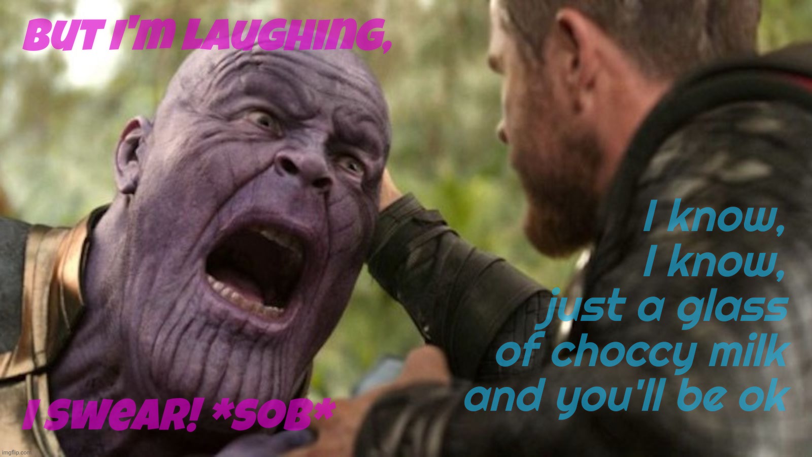 Those are tears of joy, he swears *sniff* | But I'm laughing, I know,
I know,
just a glass
of choccy milk
and you'll be ok; I swear! *sob* | image tagged in thanos,tears of joy,attention seeking,it's all about the feelz,moo man | made w/ Imgflip meme maker
