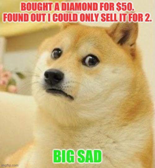 Very big sad | BOUGHT A DIAMOND FOR $50. FOUND OUT I COULD ONLY SELL IT FOR 2. BIG SAD | image tagged in big sad | made w/ Imgflip meme maker