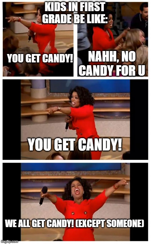 dfdsf | KIDS IN FIRST GRADE BE LIKE:; NAHH, NO CANDY FOR U; YOU GET CANDY! YOU GET CANDY! WE ALL GET CANDY! (EXCEPT SOMEONE) | image tagged in memes,oprah you get a car everybody gets a car | made w/ Imgflip meme maker
