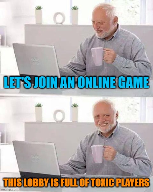 Online Gaming be Like: | LET'S JOIN AN ONLINE GAME; THIS LOBBY IS FULL OF TOXIC PLAYERS | image tagged in memes,hide the pain harold,gaming,funny | made w/ Imgflip meme maker