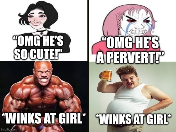 It only depends on looks | “OMG HE’S A PERVERT!”; “OMG HE’S SO CUTE!”; *WINKS AT GIRL*; *WINKS AT GIRL* | image tagged in hypocrisy | made w/ Imgflip meme maker