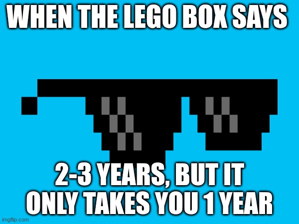 lol | WHEN THE LEGO BOX SAYS; 2-3 YEARS, BUT IT ONLY TAKES YOU 1 YEAR | image tagged in memes,funny,funny memes | made w/ Imgflip meme maker