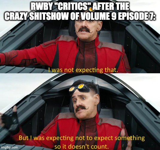 Eggman: "I was not expecting that" | RWBY "CRITICS" AFTER THE CRAZY SHITSHOW OF VOLUME 9 EPISODE 7: | image tagged in eggman i was not expecting that,rwby | made w/ Imgflip meme maker