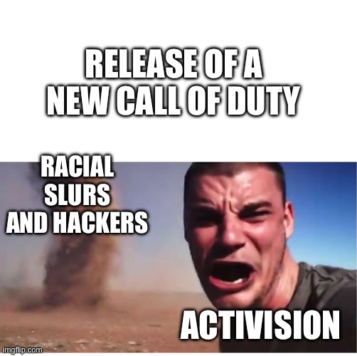 Truth | RELEASE OF A NEW CALL OF DUTY; RACIAL SLURS AND HACKERS; ACTIVISION | image tagged in here it come meme | made w/ Imgflip meme maker