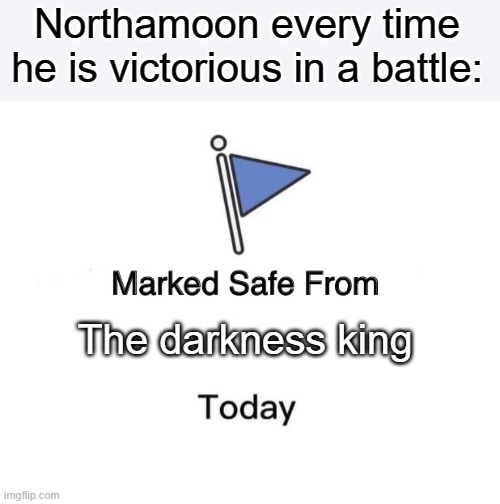 Ehe boi | Northamoon every time he is victorious in a battle:; The darkness king | image tagged in memes,marked safe from | made w/ Imgflip meme maker