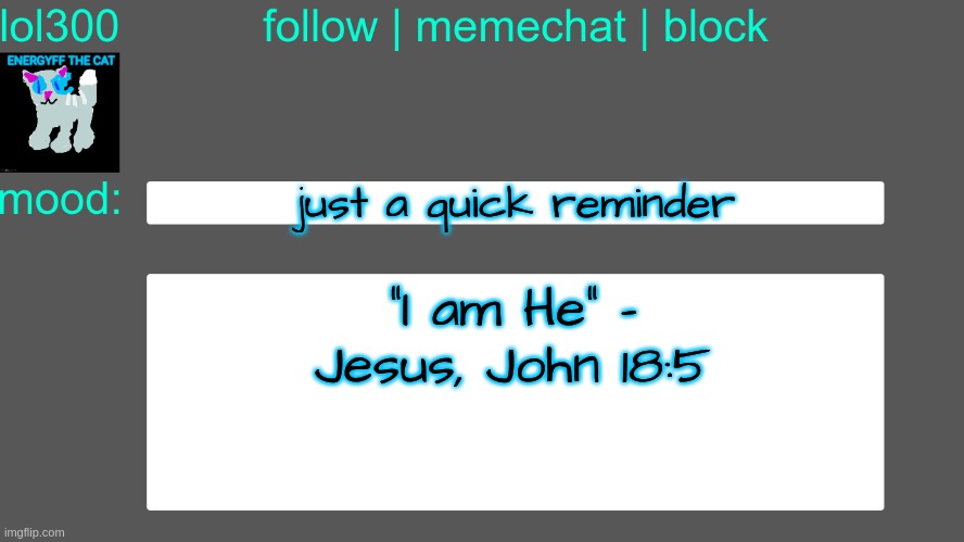 Lol300 announcement temp 3 | just a quick reminder; "I am He" - Jesus, John 18:5 | image tagged in lol300 announcement temp 3 | made w/ Imgflip meme maker
