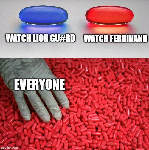 Blue or red pill | WATCH LION GU#RD; WATCH FERDINAND; EVERYONE | image tagged in blue or red pill | made w/ Imgflip meme maker