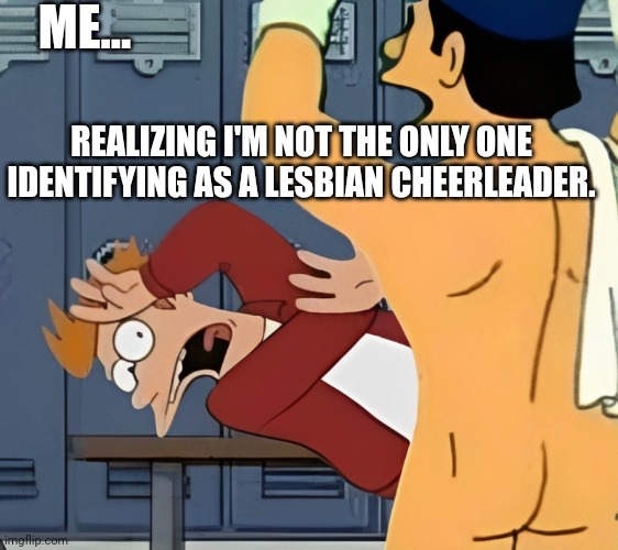 ME... REALIZING I'M NOT THE ONLY ONE IDENTIFYING AS A LESBIAN CHEERLEADER. | made w/ Imgflip meme maker