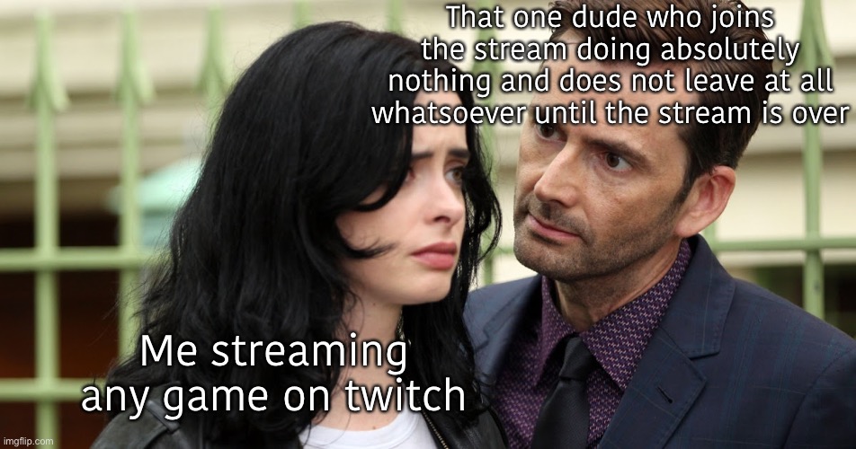Anyways on an unrelated note | That one dude who joins the stream doing absolutely nothing and does not leave at all whatsoever until the stream is over; Me streaming any game on twitch | image tagged in jessica jones death stare,this is not fun stream content trust me this always happens | made w/ Imgflip meme maker