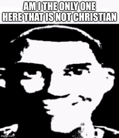 no hate, just wondering | AM I THE ONLY ONE HERE THAT IS NOT CHRISTIAN | made w/ Imgflip meme maker