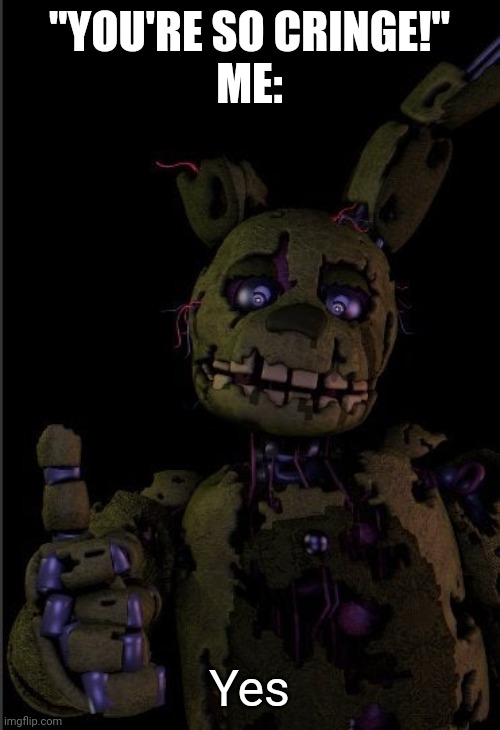 Springtrap thumbs up | "YOU'RE SO CRINGE!"
ME: Yes | image tagged in springtrap thumbs up | made w/ Imgflip meme maker