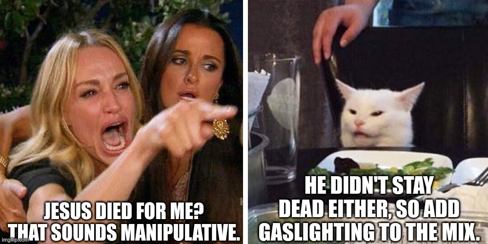 Smudge the Cat on Easter | JESUS DIED FOR ME? THAT SOUNDS MANIPULATIVE. HE DIDN'T STAY DEAD EITHER, SO ADD GASLIGHTING TO THE MIX. | image tagged in smudge the cat | made w/ Imgflip meme maker