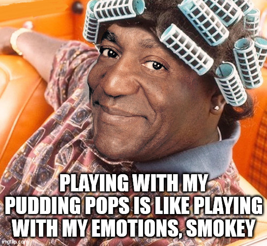 Playing with my pudding pops is like playing with my emotions, Smokey | PLAYING WITH MY PUDDING POPS IS LIKE PLAYING WITH MY EMOTIONS, SMOKEY | image tagged in bill cosby,funny,friday,big worm | made w/ Imgflip meme maker