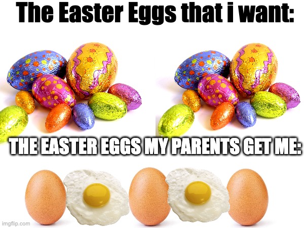 The Easter Eggs my parents get me | The Easter Eggs that i want:; THE EASTER EGGS MY PARENTS GET ME: | image tagged in easter meme | made w/ Imgflip meme maker