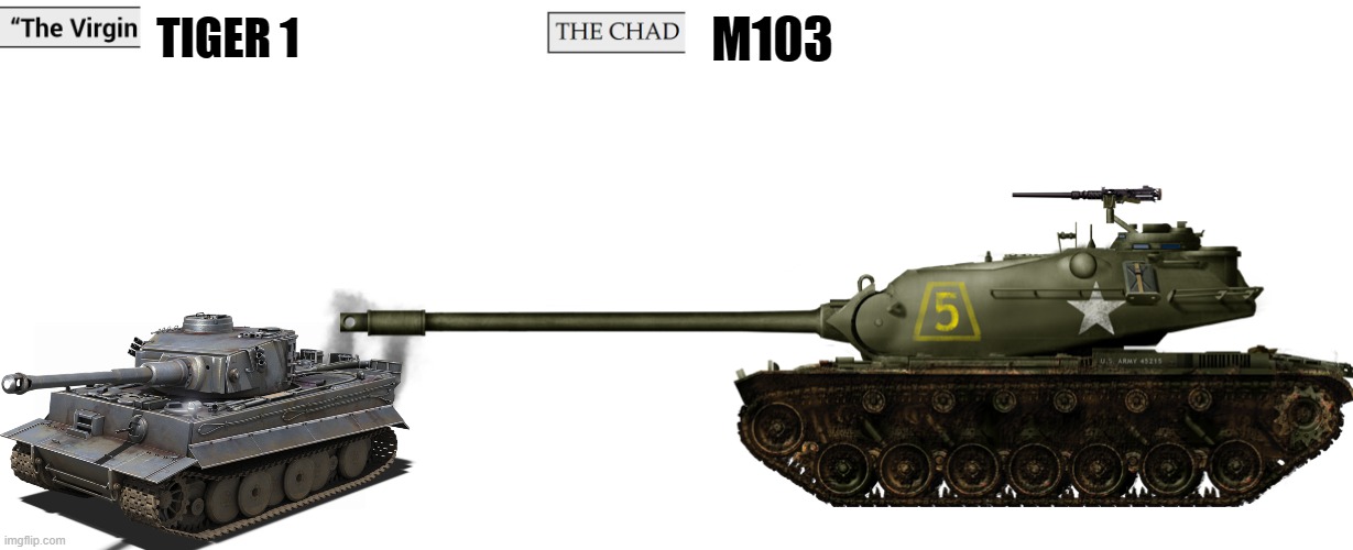 because yes | TIGER 1; M103 | image tagged in virgin vs chad,tanks,military,military humor,us military,memes | made w/ Imgflip meme maker