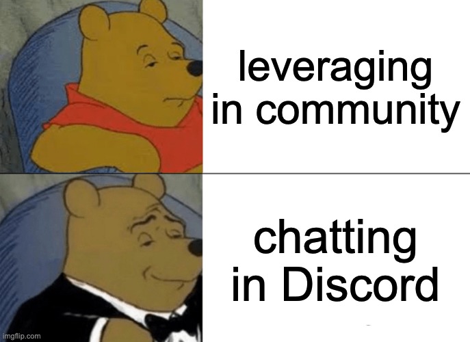 Tuxedo Winnie The Pooh | leveraging in community; chatting in Discord | image tagged in memes,tuxedo winnie the pooh | made w/ Imgflip meme maker